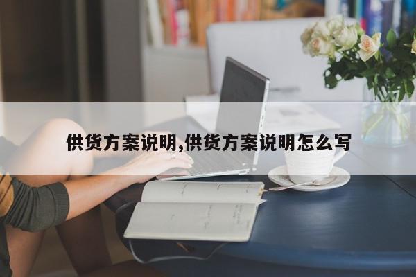 供货方案说明,供货方案说明怎么写